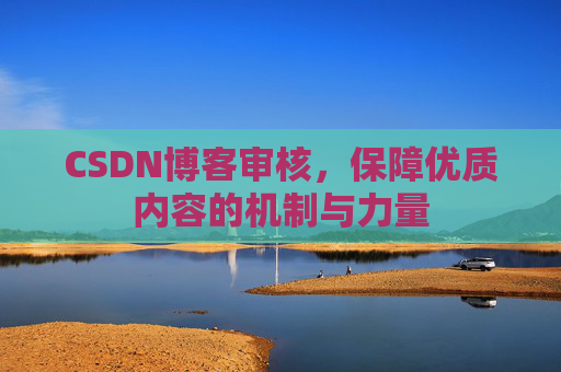 CSDN博客审核,保障优质内容的机制与力量